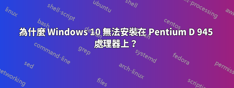 為什麼 Windows 10 無法安裝在 Pentium D 945 處理器上？