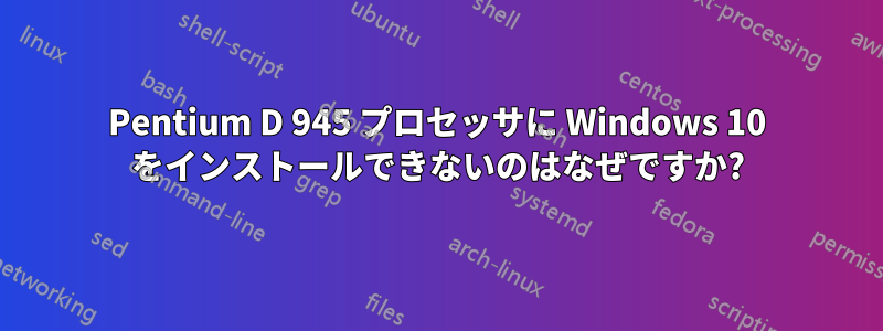 Pentium D 945 プロセッサに Windows 10 をインストールできないのはなぜですか?