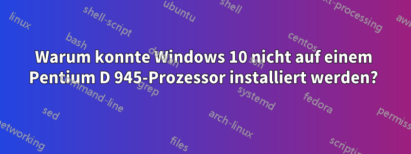 Warum konnte Windows 10 nicht auf einem Pentium D 945-Prozessor installiert werden?