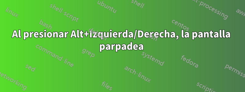 Al presionar Alt+Izquierda/Derecha, la pantalla parpadea