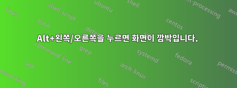 Alt+왼쪽/오른쪽을 누르면 화면이 깜박입니다.