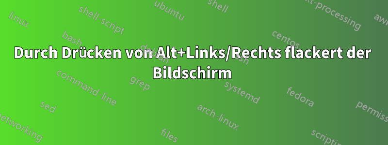 Durch Drücken von Alt+Links/Rechts flackert der Bildschirm