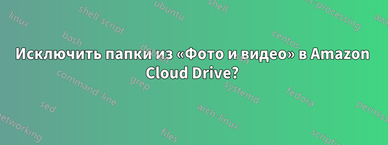 Исключить папки из «Фото и видео» в Amazon Cloud Drive?