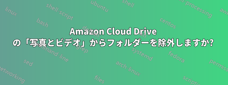 Amazon Cloud Drive の「写真とビデオ」からフォルダーを除外しますか?