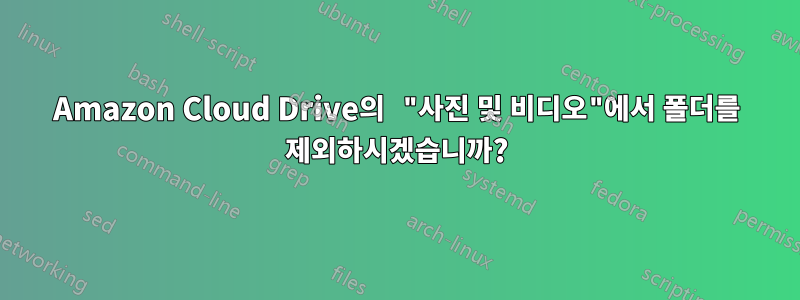 Amazon Cloud Drive의 "사진 및 비디오"에서 폴더를 제외하시겠습니까?