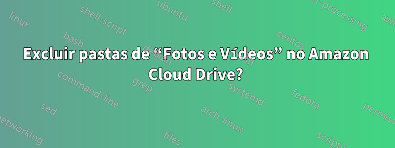 Excluir pastas de “Fotos e Vídeos” no Amazon Cloud Drive?