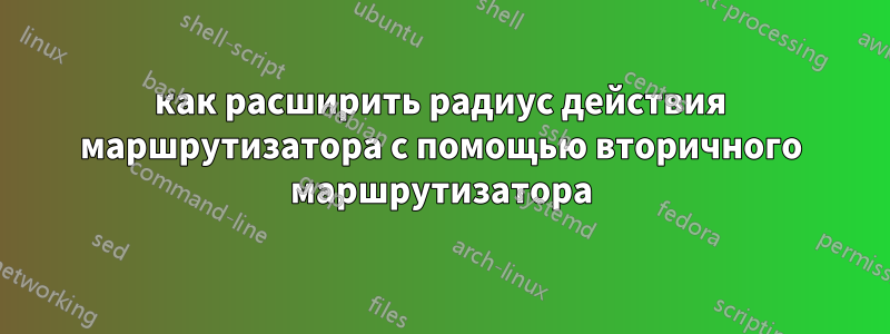 как расширить радиус действия маршрутизатора с помощью вторичного маршрутизатора