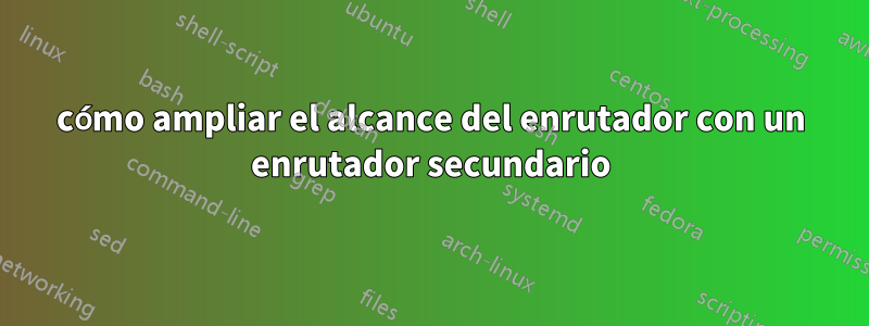 cómo ampliar el alcance del enrutador con un enrutador secundario