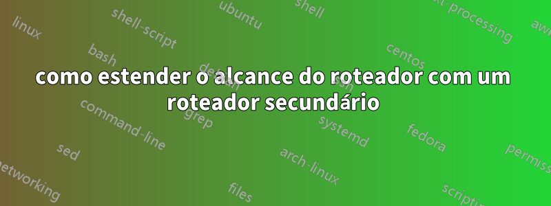 como estender o alcance do roteador com um roteador secundário