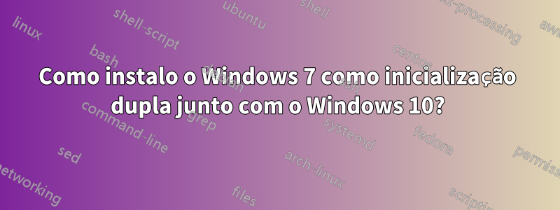 Como instalo o Windows 7 como inicialização dupla junto com o Windows 10?