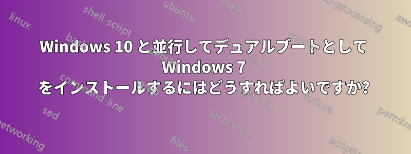 Windows 10 と並行してデュアルブートとして Windows 7 をインストールするにはどうすればよいですか?