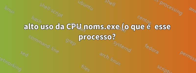 alto uso da CPU noms.exe (o que é esse processo?)