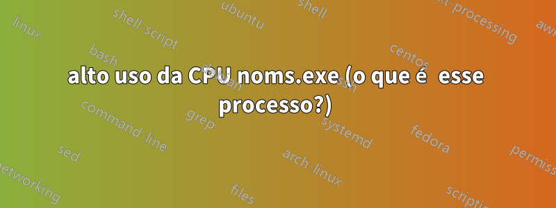 alto uso da CPU noms.exe (o que é esse processo?)