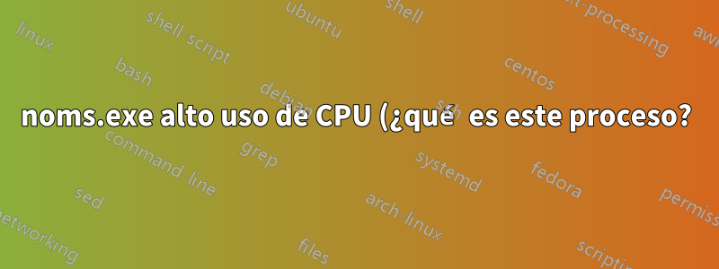 noms.exe alto uso de CPU (¿qué es este proceso?)