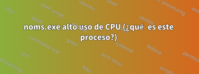 noms.exe alto uso de CPU (¿qué es este proceso?)