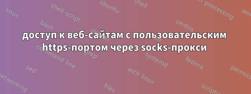 доступ к веб-сайтам с пользовательским https-портом через socks-прокси