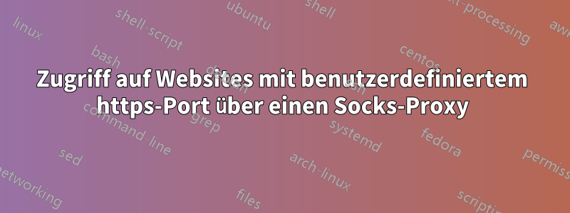 Zugriff auf Websites mit benutzerdefiniertem https-Port über einen Socks-Proxy