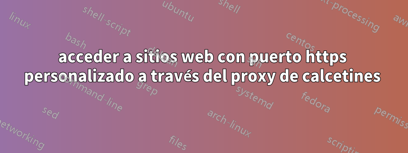 acceder a sitios web con puerto https personalizado a través del proxy de calcetines