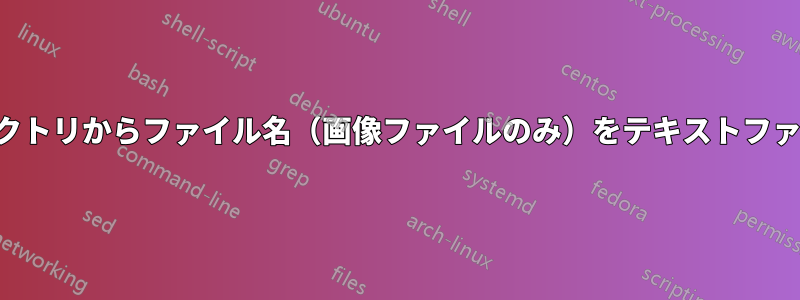 さまざまな場所またはディレクトリからファイル名（画像ファイルのみ）をテキストファイルにエクスポートする方法