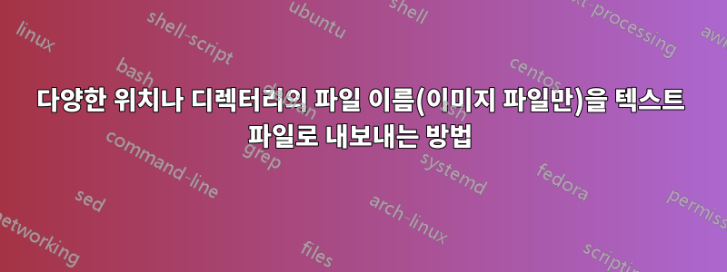 다양한 위치나 디렉터리의 파일 이름(이미지 파일만)을 텍스트 파일로 내보내는 방법