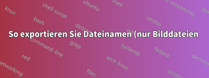 So exportieren Sie Dateinamen (nur Bilddateien) von verschiedenen Speicherorten oder Verzeichnissen in eine Textdatei
