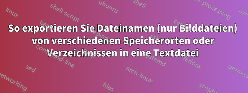 So exportieren Sie Dateinamen (nur Bilddateien) von verschiedenen Speicherorten oder Verzeichnissen in eine Textdatei