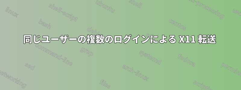 同じユーザーの複数のログインによる X11 転送