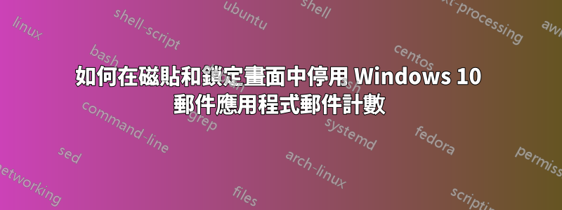 如何在磁貼和鎖定畫面中停用 Windows 10 郵件應用程式郵件計數