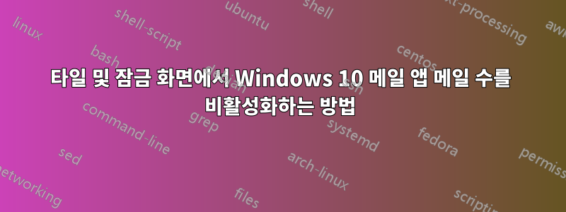 타일 ​​및 잠금 화면에서 Windows 10 메일 앱 메일 수를 비활성화하는 방법