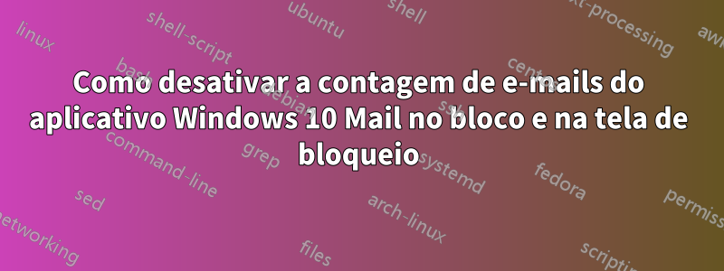 Como desativar a contagem de e-mails do aplicativo Windows 10 Mail no bloco e na tela de bloqueio