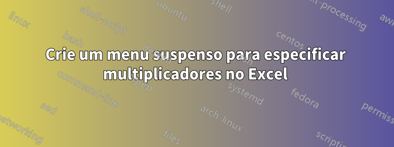 Crie um menu suspenso para especificar multiplicadores no Excel