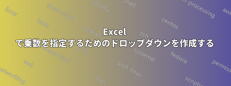 Excel で乗数を指定するためのドロップダウンを作成する