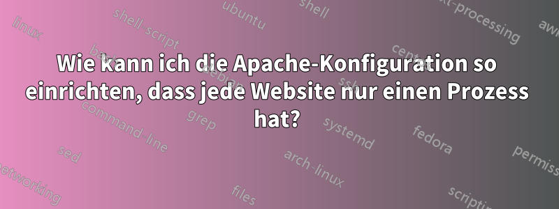 Wie kann ich die Apache-Konfiguration so einrichten, dass jede Website nur einen Prozess hat?