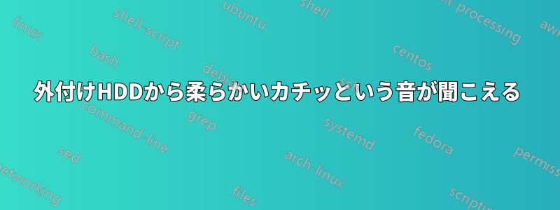 外付けHDDから柔らかいカチッという音が聞こえる