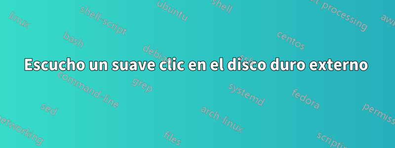 Escucho un suave clic en el disco duro externo