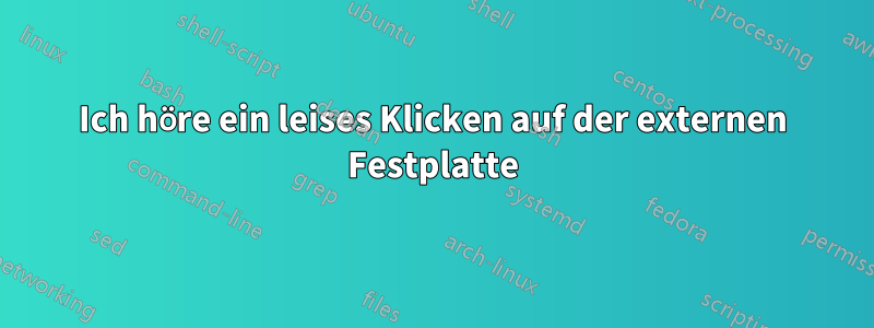 Ich höre ein leises Klicken auf der externen Festplatte