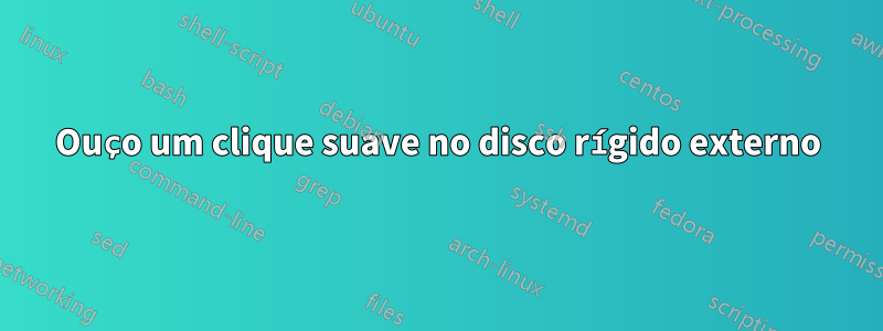 Ouço um clique suave no disco rígido externo