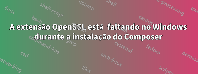 A extensão OpenSSL está faltando no Windows durante a instalação do Composer