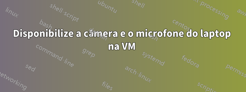 Disponibilize a câmera e o microfone do laptop na VM