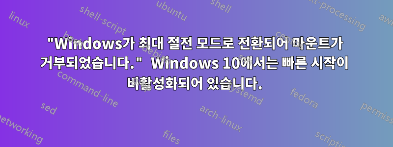 "Windows가 최대 절전 모드로 전환되어 마운트가 거부되었습니다." Windows 10에서는 빠른 시작이 비활성화되어 있습니다.