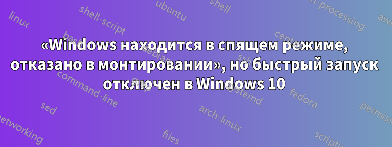 «Windows находится в спящем режиме, отказано в монтировании», но быстрый запуск отключен в Windows 10