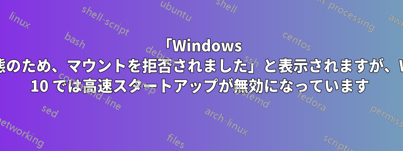 「Windows は休止状態のため、マウントを拒否されました」と表示されますが、Windows 10 では高速スタートアップが無効になっています