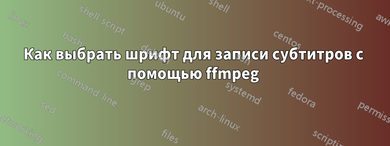 Как выбрать шрифт для записи субтитров с помощью ffmpeg