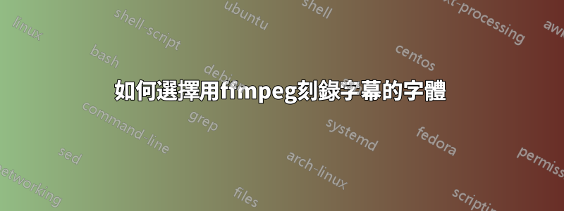 如何選擇用ffmpeg刻錄字幕的字體