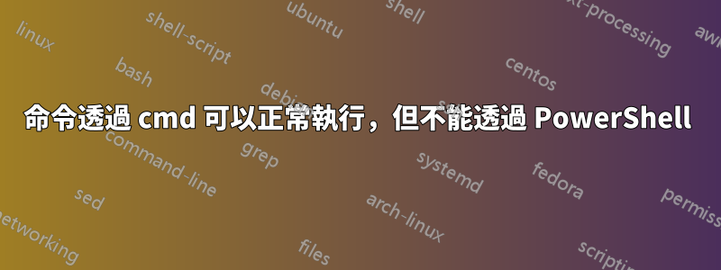 命令透過 cmd 可以正常執行，但不能透過 PowerShell