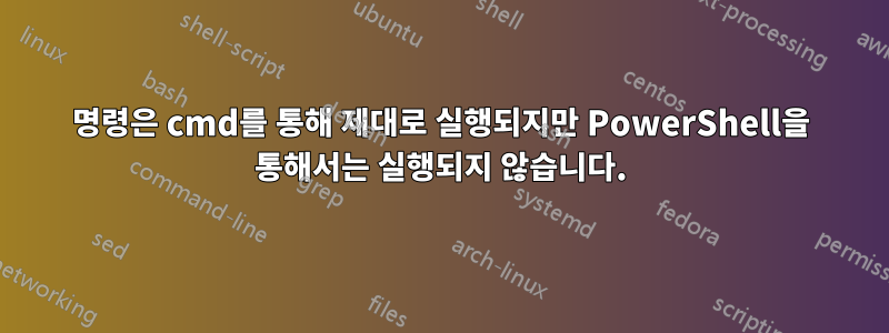 명령은 cmd를 통해 제대로 실행되지만 PowerShell을 통해서는 실행되지 않습니다.