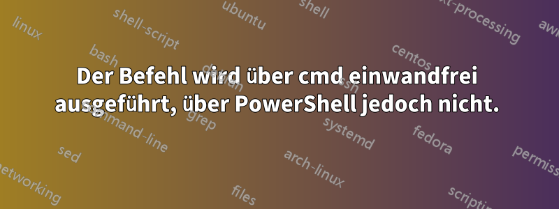 Der Befehl wird über cmd einwandfrei ausgeführt, über PowerShell jedoch nicht.