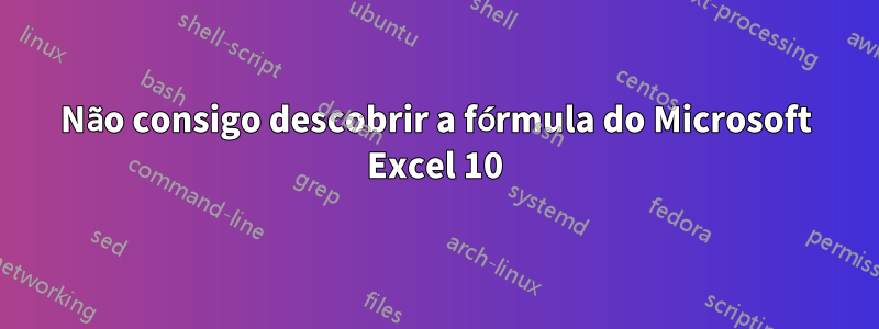 Não consigo descobrir a fórmula do Microsoft Excel 10