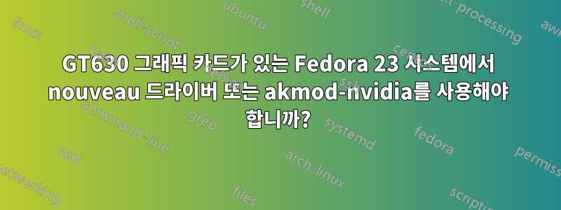 GT630 그래픽 카드가 있는 Fedora 23 시스템에서 nouveau 드라이버 또는 akmod-nvidia를 사용해야 합니까?