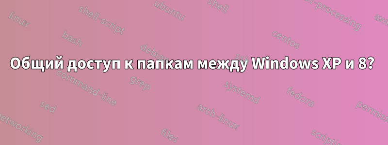 Общий доступ к папкам между Windows XP и 8?